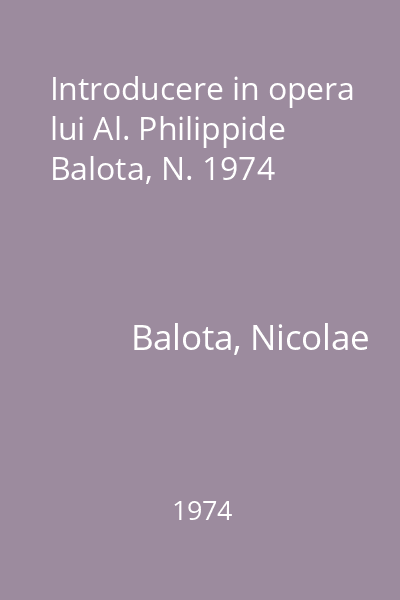 Introducere in opera lui Al. Philippide  Balota, N. 1974