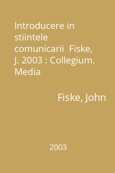Introducere in stiintele comunicarii  Fiske, J. 2003 : Collegium. Media