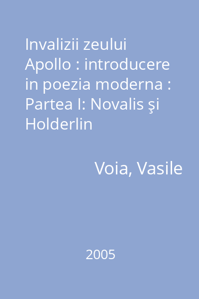 Invalizii zeului Apollo : introducere in poezia moderna : Partea I: Novalis şi Holderlin
