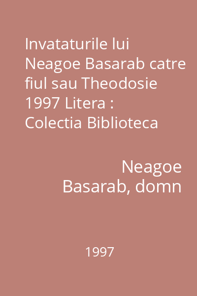 Invataturile lui Neagoe Basarab catre fiul sau Theodosie  1997 Litera : Colectia Biblioteca scolarului  Litera