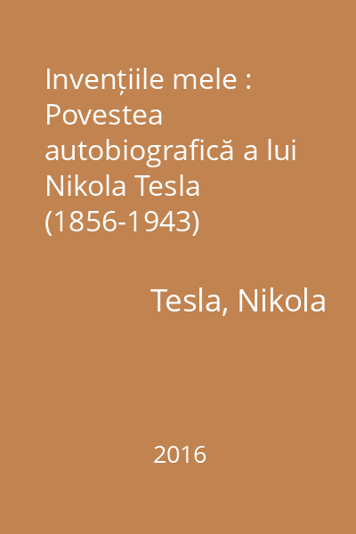 Invențiile mele : Povestea autobiografică a lui Nikola Tesla (1856-1943)