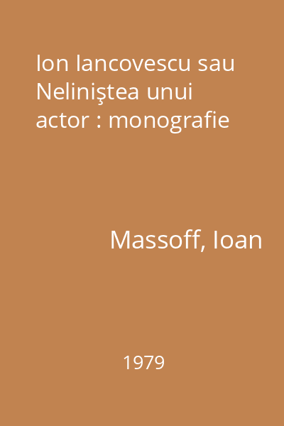 Ion Iancovescu sau Neliniştea unui actor : monografie