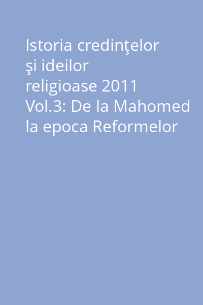 Istoria credinţelor şi ideilor religioase 2011 Vol.3: De la Mahomed la epoca Reformelor