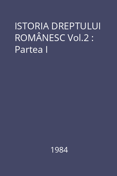 ISTORIA DREPTULUI ROMÂNESC Vol.2 : Partea I