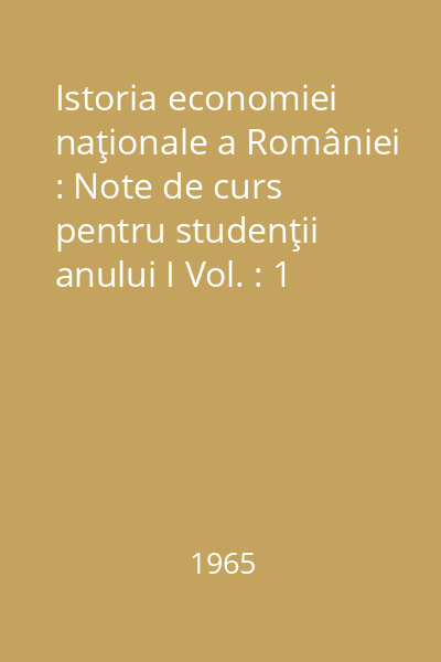 Istoria economiei naţionale a României : Note de curs pentru studenţii anului I Vol. : 1