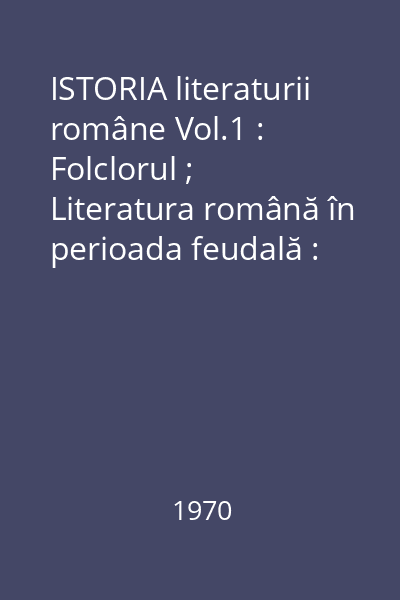 ISTORIA literaturii române Vol.1 : Folclorul ; Literatura română în perioada feudală : (1400-1780)