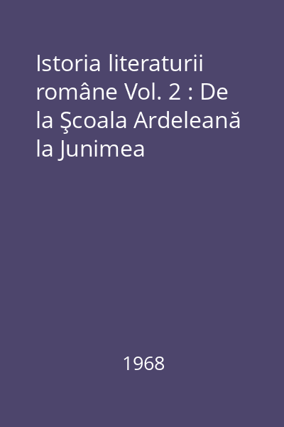 Istoria literaturii române Vol. 2 : De la Şcoala Ardeleană la Junimea