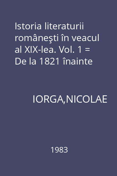 Istoria literaturii româneşti în veacul al XIX-lea. Vol. 1 = De la 1821 înainte