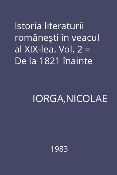 Istoria literaturii româneşti în veacul al XIX-lea. Vol. 2 = De la 1821 înainte