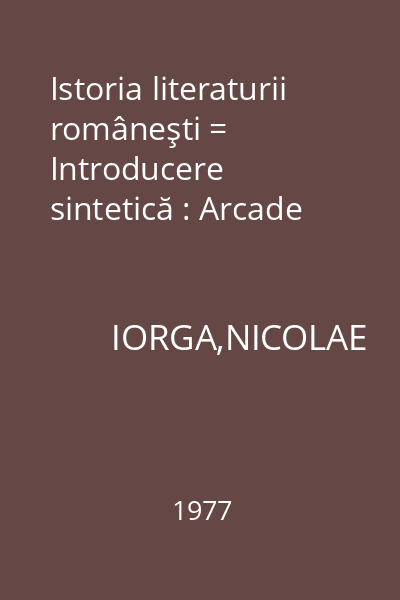 Istoria literaturii româneşti = Introducere sintetică : Arcade