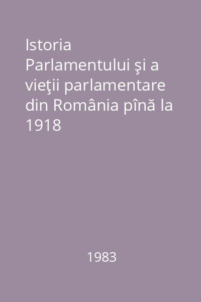 Istoria Parlamentului şi a vieţii parlamentare din România pînă la 1918