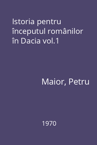 Istoria pentru începutul românilor în Dacia vol.1