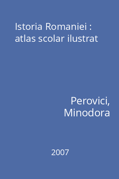 Istoria Romaniei : atlas scolar ilustrat