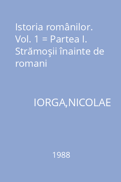 Istoria românilor. Vol. 1 = Partea I. Strămoşii înainte de romani