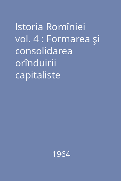 Istoria Romîniei vol. 4 : Formarea şi consolidarea orînduirii capitaliste (1848-1878)