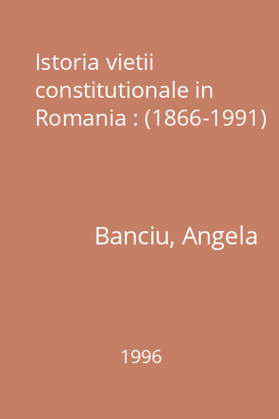 Istoria vietii constitutionale in Romania : (1866-1991)