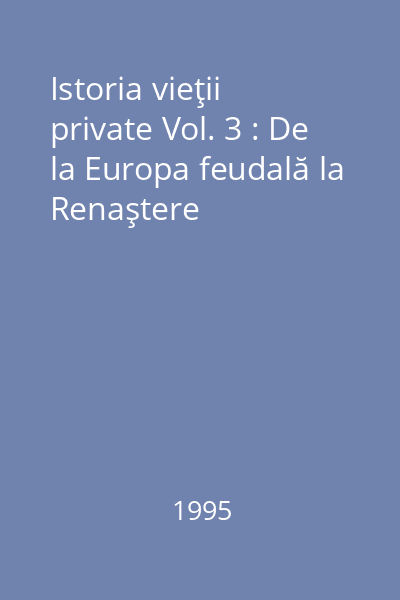 Istoria vieţii private Vol. 3 : De la Europa feudală la Renaştere