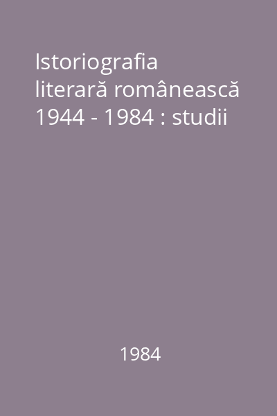 Istoriografia literară românească 1944 - 1984 : studii