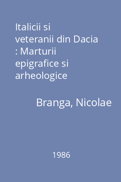 Italicii si veteranii din Dacia : Marturii epigrafice si arheologice