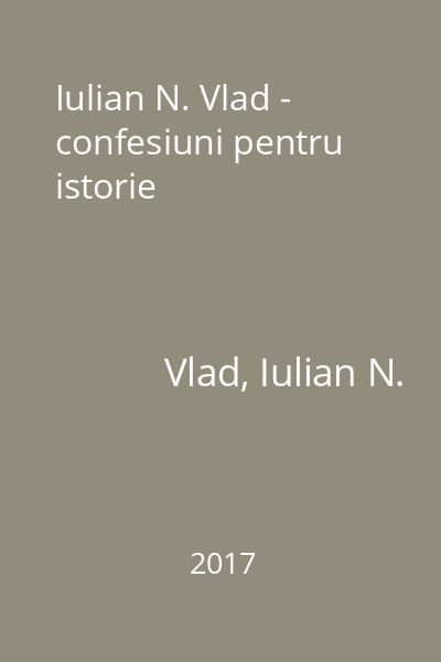 Iulian N. Vlad - confesiuni pentru istorie
