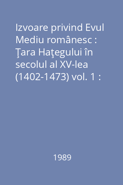 Izvoare privind Evul Mediu românesc : Ţara Haţegului în secolul al XV-lea (1402-1473) vol. 1 : 1402-1473