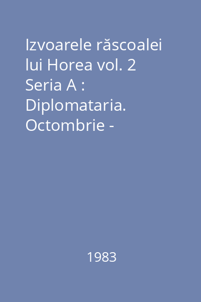 Izvoarele răscoalei lui Horea vol. 2 Seria A : Diplomataria. Octombrie - Decembrie 1784