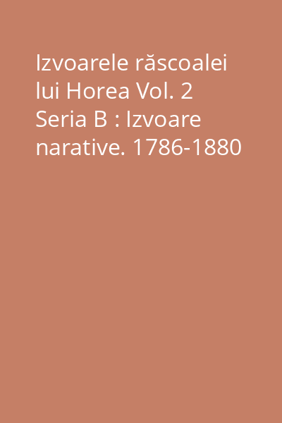 Izvoarele răscoalei lui Horea Vol. 2 Seria B : Izvoare narative. 1786-1880