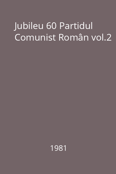Jubileu 60 Partidul Comunist Român vol.2