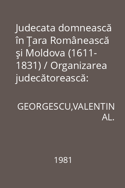 Judecata domnească în Ţara Românească şi Moldova (1611- 1831) / Organizarea judecătorească: (1740- 1831) / Partea a I - a. Vol. 2 : Biblioteca istorică; LVI.
