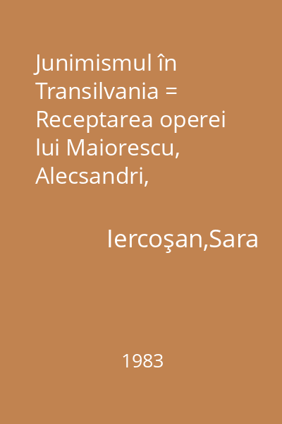 Junimismul în Transilvania = Receptarea operei lui Maiorescu, Alecsandri, Eminescu, Slavici, Creangă, Caragiale.