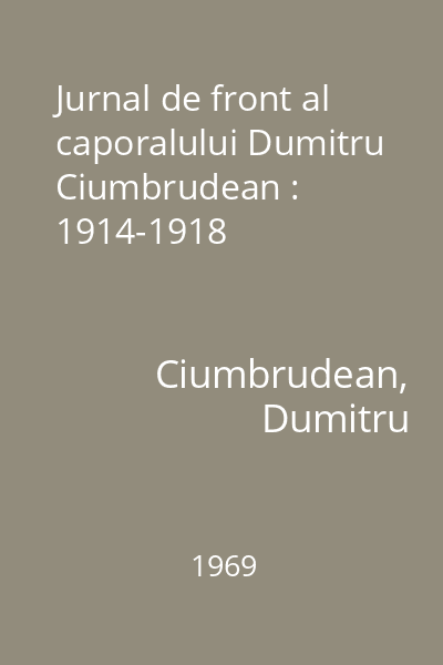 Jurnal de front al caporalului Dumitru Ciumbrudean : 1914-1918