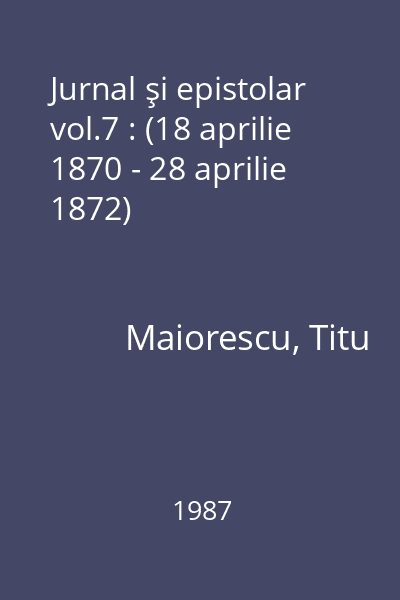 Jurnal şi epistolar vol.7 : (18 aprilie 1870 - 28 aprilie 1872)