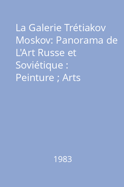 La Galerie Trétiakov Moskov: Panorama de L'Art Russe et Soviétique : Peinture ; Arts Graphiques ; Sculpture