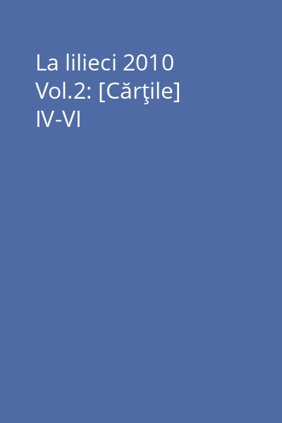La lilieci 2010 Vol.2: [Cărţile] IV-VI