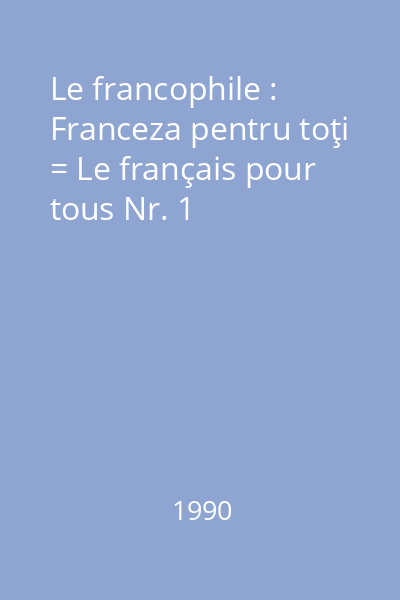 Le francophile : Franceza pentru toţi = Le français pour tous Nr. 1