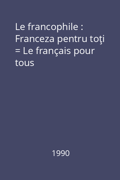Le francophile : Franceza pentru toţi = Le français pour tous