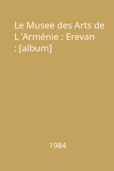 Le Musee des Arts de L 'Arménie : Erevan : [album]