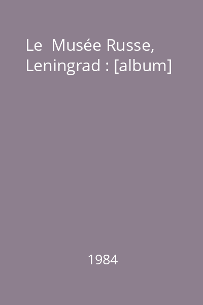 Le  Musée Russe, Leningrad : [album]