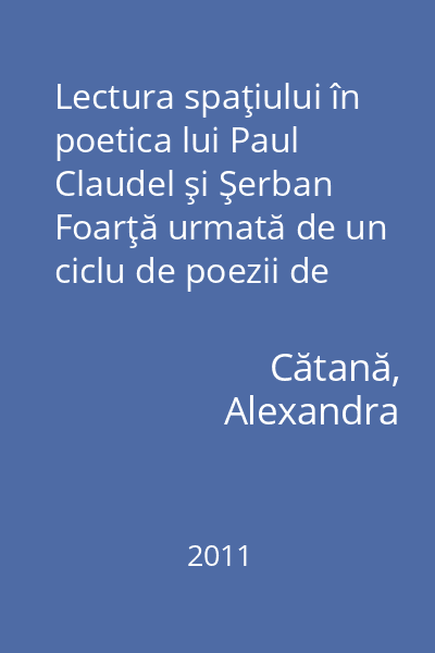 Lectura spaţiului în poetica lui Paul Claudel şi Şerban Foarţă urmată de un ciclu de poezii de Paul Claudel în traducera inedită a lui Şerban Foarţă