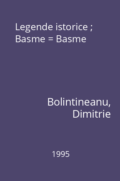 Legende istorice ; Basme = Basme