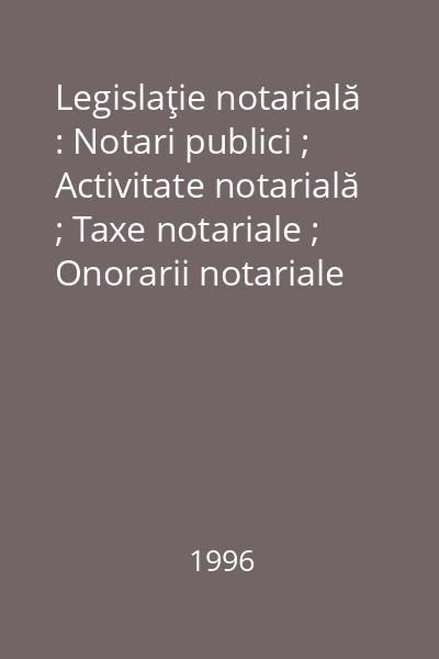 Legislaţie notarială : Notari publici ; Activitate notarială ; Taxe notariale ; Onorarii notariale