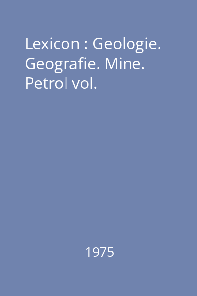Lexicon : Geologie. Geografie. Mine. Petrol vol.