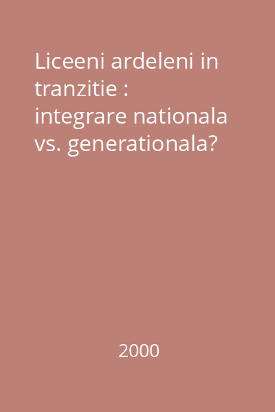 Liceeni ardeleni in tranzitie : integrare nationala vs. generationala?