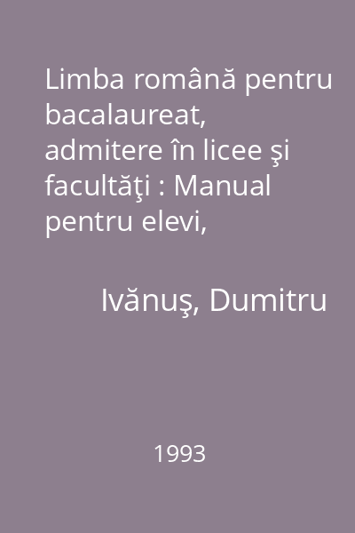Limba română pentru bacalaureat, admitere în licee şi facultăţi : Manual pentru elevi, studenţi, profesori şi ...părinţi 2 vol.