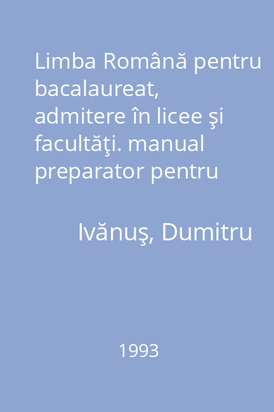 Limba Română pentru bacalaureat, admitere în licee şi facultăţi. manual preparator pentru elevi, studenţi, profesori şi ... părinţi. vol. 1