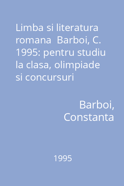 Limba si literatura romana  Barboi, C. 1995: pentru studiu la clasa, olimpiade si concursuri scolare, examene de bacalaureat si admitere in facultati