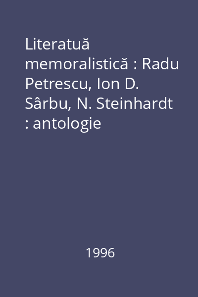 Literatuă memoralistică : Radu Petrescu, Ion D. Sârbu, N. Steinhardt : antologie