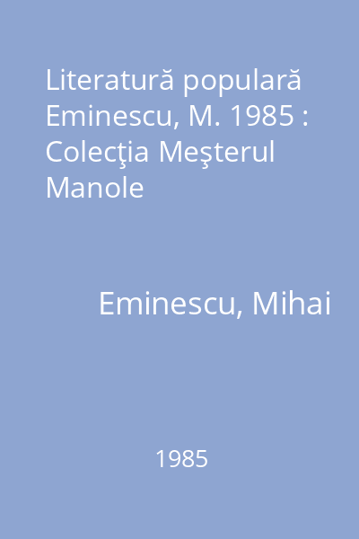 Literatură populară  Eminescu, M. 1985 : Colecţia Meşterul Manole