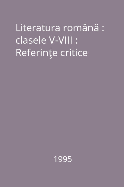 Literatura română : clasele V-VIII : Referinţe critice