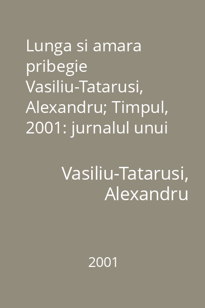 Lunga si amara pribegie  Vasiliu-Tatarusi, Alexandru; Timpul, 2001: jurnalul unui dezradacinat : text inedit : Scriptorium